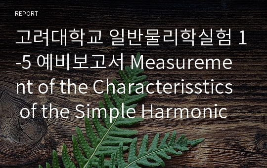 고려대학교 일반물리학실험 1-5 예비보고서 Measurement of the Characterisstics of the Simple Harmonic Oscillation by Using Springs and a Computer Interface