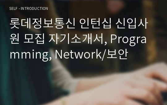 롯데정보통신 인턴십 신입사원 모집 자기소개서, Programming, Network/보안