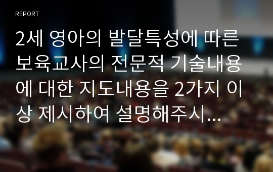 2세 영아의 발달특성에 따른 보육교사의 전문적 기술내용에 대한 지도내용을 2가지 이상 제시하여 설명해주시기 바랍니다.