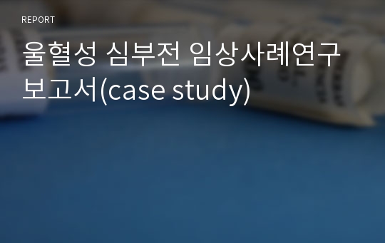 울혈성 심부전 임상사례연구 보고서(case study)