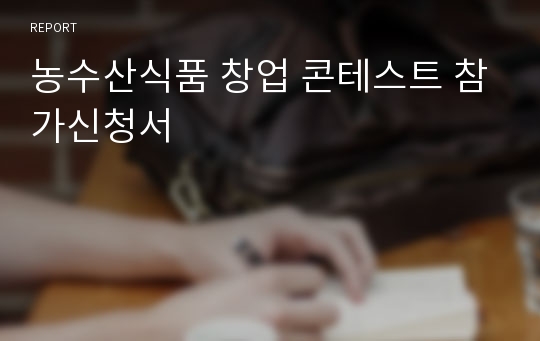 농수산식품 창업 콘테스트 참가신청서