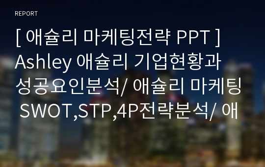 [ 애슐리 마케팅전략 PPT ] Ashley 애슐리 기업현황과 성공요인분석/ 애슐리 마케팅 SWOT,STP,4P전략분석/ 애슐리 미래전략방안