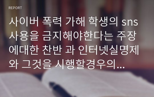 사이버 폭력 가해 학생의 sns사용을 금지해야한다는 주장에대한 찬반 과 인터넷실명제와 그것을 시행할경우의 문제점