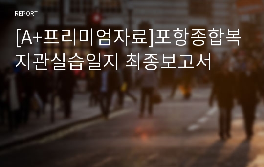 [A+프리미엄자료]포항종합복지관실습일지 최종보고서