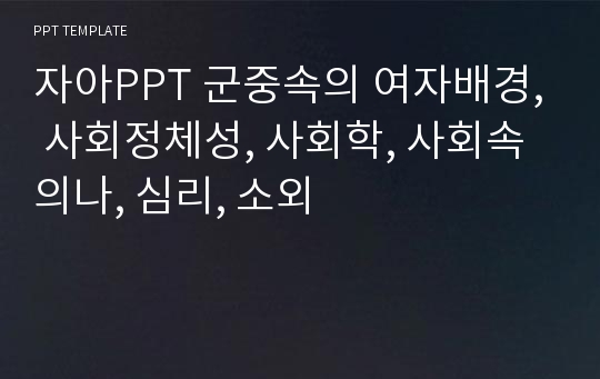 자아PPT 군중속의 여자배경, 사회정체성, 사회학, 사회속의나, 심리, 소외