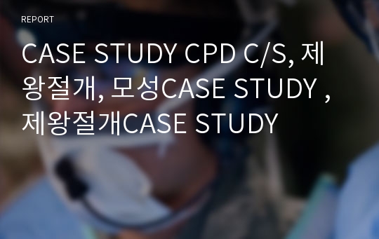 CASE STUDY CPD C/S, 제왕절개, 모성CASE STUDY , 제왕절개CASE STUDY