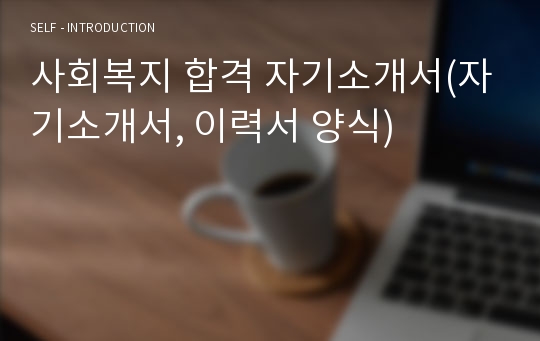 사회복지 합격 자기소개서(자기소개서, 이력서 양식)