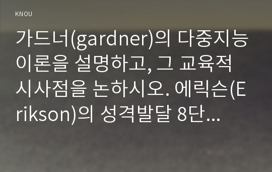 가드너(gardner)의 다중지능이론을 설명하고, 그 교육적 시사점을 논하시오. 에릭슨(Erikson)의 성격발달 8단계설에 대해 설명하고, 그 교육적 시사점을 논하시오.