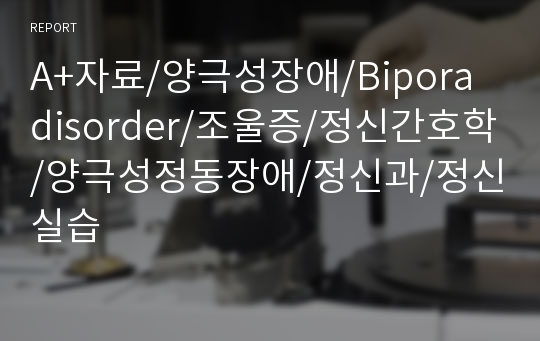 A+자료/양극성장애/Bipora disorder/조울증/정신간호학/양극성정동장애/정신과/정신실습