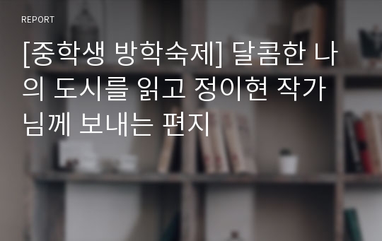 [중학생 방학숙제] 달콤한 나의 도시를 읽고 정이현 작가님께 보내는 편지