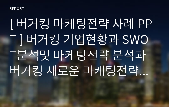 [ 버거킹 마케팅전략 사례 PPT ] 버거킹 기업현황과 SWOT분석및 마케팅전략 분석과 버거킹 새로운 마케팅전략방안 제안