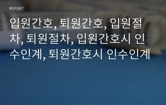 입원간호, 퇴원간호, 입원절차, 퇴원절차, 입원간호시 인수인계, 퇴원간호시 인수인계