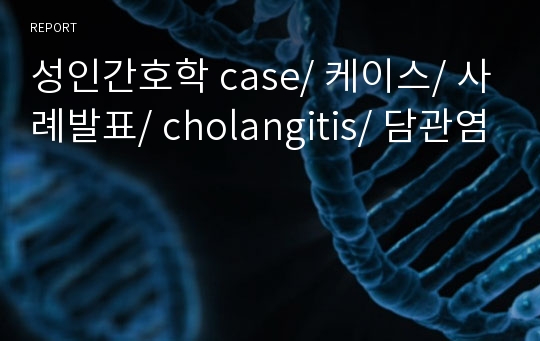 성인간호학 case/ 케이스/ 사례발표/ cholangitis/ 담관염