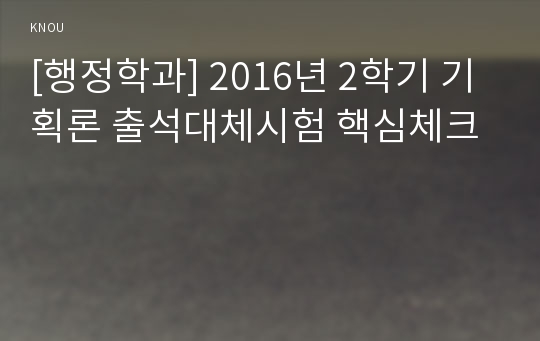 [행정학과] 2016년 2학기 기획론 출석대체시험 핵심체크