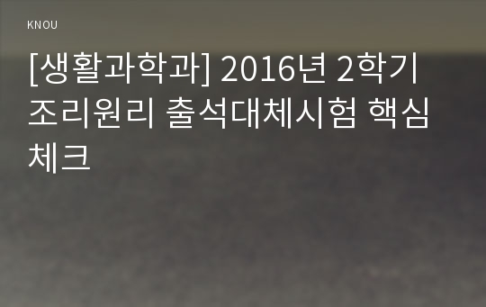 [생활과학과] 2016년 2학기 조리원리 출석대체시험 핵심체크