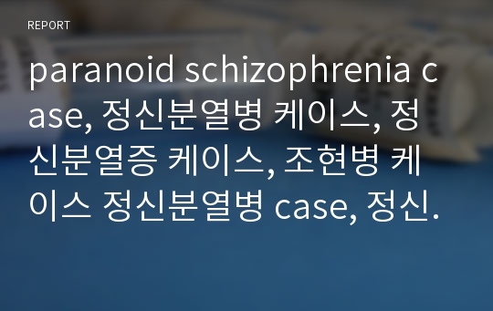 paranoid schizophrenia case, 정신분열병 케이스, 정신분열증 케이스, 조현병 케이스 정신분열병 case, 정신분열증 case, 스키조, 간호과정, 사례연구, 간호진단, 문헌고찰