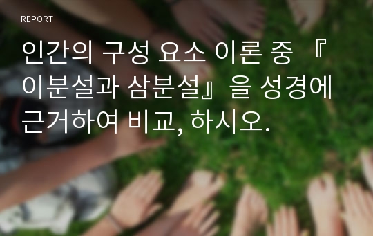 인간의 구성 요소 이론 중 『이분설과 삼분설』을 성경에 근거하여 비교, 하시오.