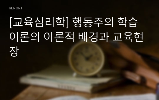 [교육심리학] 행동주의 학습이론의 이론적 배경과 교육현장