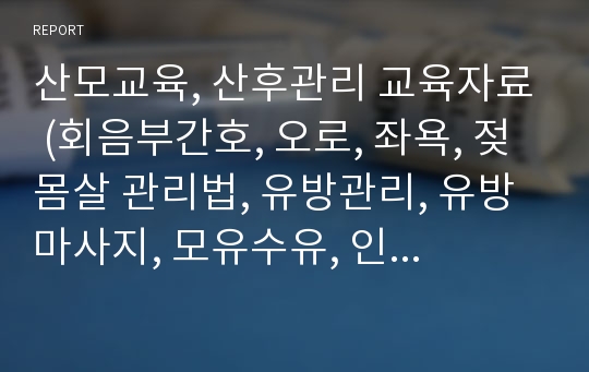 산모교육, 산후관리 교육자료 (회음부간호, 오로, 좌욕, 젖몸살 관리법, 유방관리, 유방마사지, 모유수유, 인공수유, 자궁퇴축,  개인위생, 산후체조, 영양관리, 산후우울, 기저기 관리, 예방접종 등)