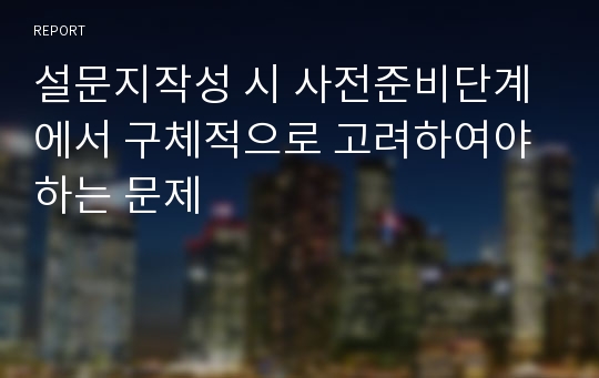 설문지작성 시 사전준비단계에서 구체적으로 고려하여야 하는 문제