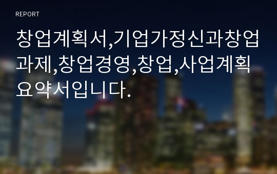 창업계획서,기업가정신과창업과제,창업경영,창업,사업계획요약서입니다.