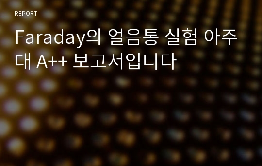 Faraday의 얼음통 실험 아주대 A++ 보고서입니다