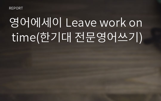 영어에세이 Leave work on time(한기대 전문영어쓰기)