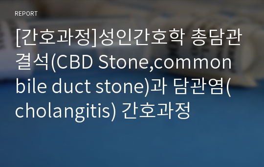 [간호과정]성인간호학 총담관결석(CBD Stone,common bile duct stone)과 담관염(cholangitis) 간호과정