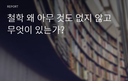 철학 왜 아무 것도 없지 않고 무엇이 있는가?