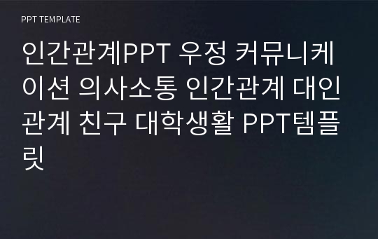 인간관계PPT 우정 커뮤니케이션 의사소통 인간관계 대인관계 친구 대학생활 PPT템플릿