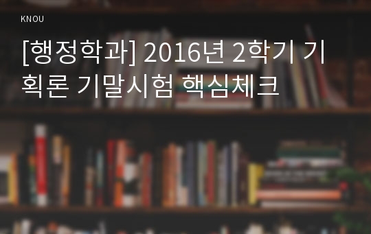 [행정학과] 2016년 2학기 기획론 기말시험 핵심체크