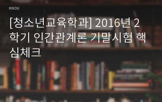 [청소년교육학과] 2016년 2학기 인간관계론 기말시험 핵심체크