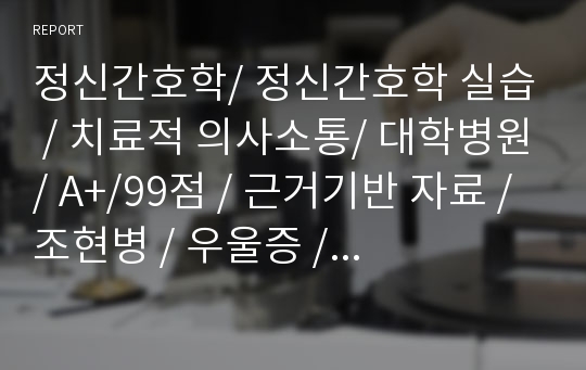 정신간호학/ 정신간호학 실습 / 치료적 의사소통/ 대학병원/ A+/99점 / 근거기반 자료 / 조현병 / 우울증 / 양극성 장애 /