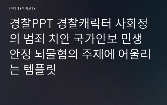 경찰PPT 경찰캐릭터 사회정의 범죄 치안 국가안보 민생안정 뇌물혐의 주제에 어울리는 템플릿