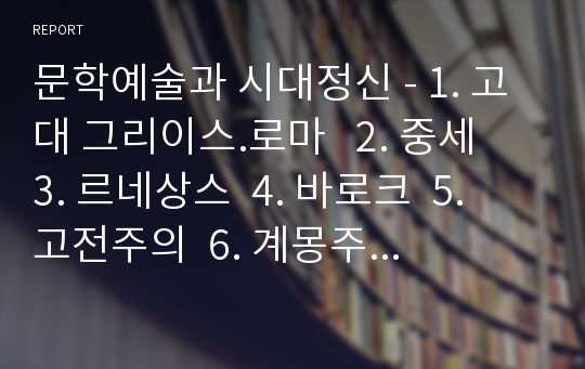 문학예술과 시대정신 - 1. 고대 그리이스.로마   2. 중세  3. 르네상스  4. 바로크  5. 고전주의  6. 계몽주의  7. 로코코의 정치,경제적 상황과 시대정신, 그리고 그것을 반영하는 문학, 예술 사조,대표 작가 혹은 예술가를  간략하게 정리