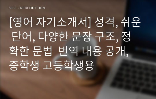 [영어 자기소개서] 성격, 쉬운 단어, 다양한 문장 구조, 정확한 문법  번역 내용 공개, 중학생 고등학생용