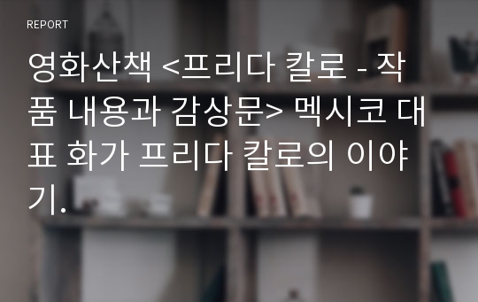 영화산책 &lt;프리다 칼로 - 작품 내용과 감상문&gt; 멕시코 대표 화가 프리다 칼로의 이야기.