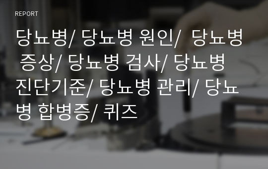 당뇨병/ 당뇨병 원인/  당뇨병 증상/ 당뇨병 검사/ 당뇨병 진단기준/ 당뇨병 관리/ 당뇨병 합병증/ 퀴즈