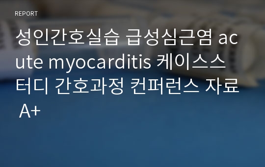 성인간호실습 급성심근염 acute myocarditis 케이스스터디 간호과정 컨퍼런스 자료 A+