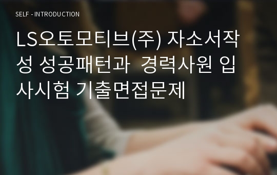 LS오토모티브(주) 자소서작성 성공패턴과  경력사원 입사시험 기출면접문제