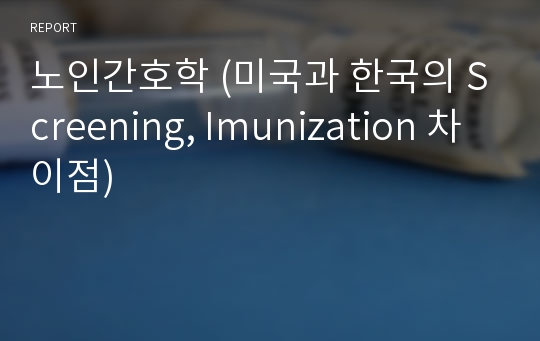 노인간호학 (미국과 한국의 Screening, Imunization 차이점)