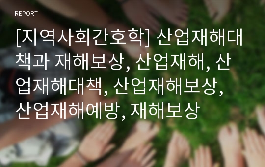 [지역사회간호학] 산업재해대책과 재해보상, 산업재해, 산업재해대책, 산업재해보상, 산업재해예방, 재해보상