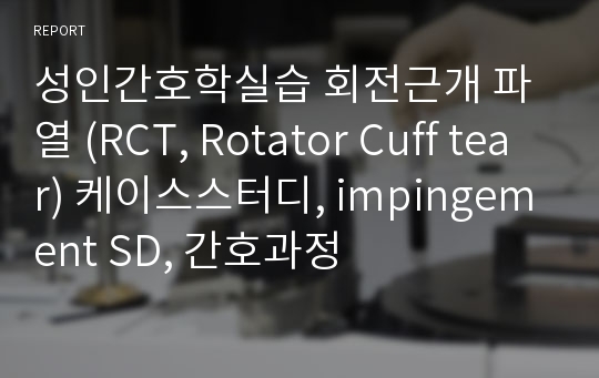 성인간호학실습 회전근개 파열 (RCT, Rotator Cuff tear) 케이스스터디, impingement SD, 간호과정