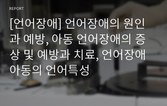 [언어장애] 언어장애의 원인과 예방, 아동 언어장애의 증상 및 예방과 치료, 언어장애 아동의 언어특성