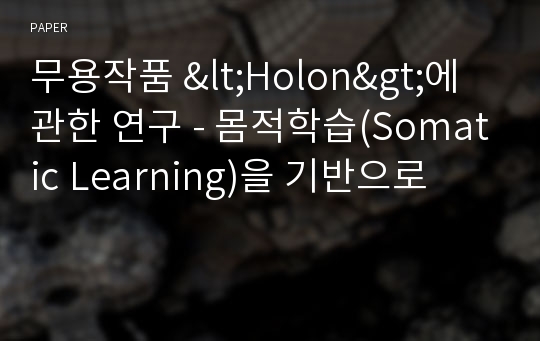 무용작품 &lt;Holon&gt;에 관한 연구 - 몸적학습(Somatic Learning)을 기반으로