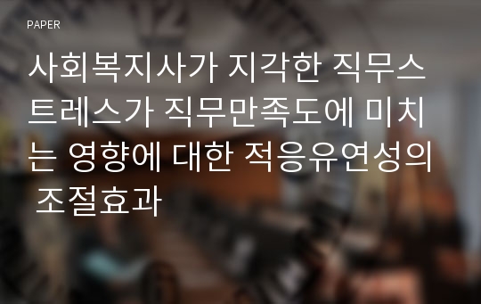 사회복지사가 지각한 직무스트레스가 직무만족도에 미치는 영향에 대한 적응유연성의 조절효과