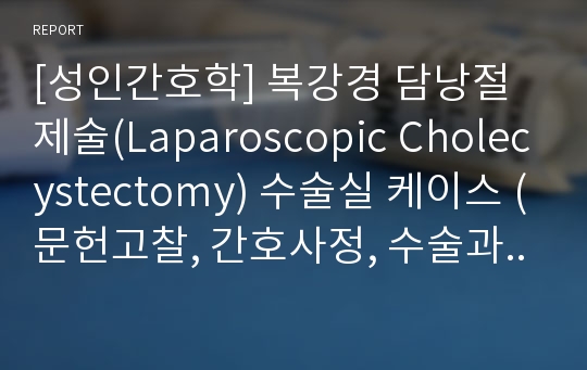 [성인간호학] 복강경 담낭절제술(Laparoscopic Cholecystectomy) 수술실 케이스 (문헌고찰, 간호사정, 수술과정, 교육계획안)