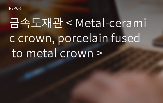 금속도재관 &lt; Metal-ceramic crown, porcelain fused to metal crown &gt;