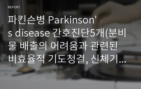 파킨슨병 Parkinson&#039;s disease 간호진단5개(분비물 배출의 어려움과 관련된 비효율적 기도청결, 신체기동력 저하로 인한 피부손상 등)