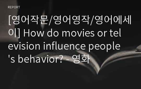 [영어작문/영어영작/영어에세이] How do movies or television influence people&#039;s behavior? - 영화나 텔레비전이 사람들의 행동에 어떻게 영향을 끼치는가?